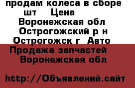 продам колеса в сборе 4 шт. › Цена ­ 4 000 - Воронежская обл., Острогожский р-н, Острогожск г. Авто » Продажа запчастей   . Воронежская обл.